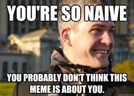 You&#39;re so naive You probably don&#39;t think this meme is about you ... via Relatably.com