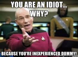 You are an idiot... why? Because you&#39;re inexperienced dummy! - Why ... via Relatably.com