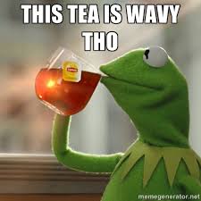 THIS TEA IS WAVY THO - Kermit The Frog Drinking Tea | Meme Generator via Relatably.com