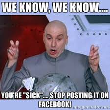 We know, we know.... You&#39;re &quot;Sick&quot;.... Stop posting it on facebook ... via Relatably.com