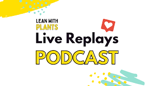 Lean with Plants live replays Podcast