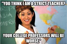 You think I am a strict teacher? Your college professors will be ... via Relatably.com