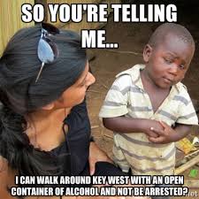 So you&#39;re telling me... I can walk around Key West with an open ... via Relatably.com
