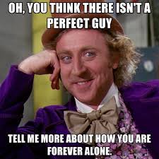 Oh, You Think There Isn&#39;t A Perfect Guy Tell Me More About How You ... via Relatably.com