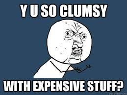 y u so clumsy with expensive stuff? - Y U No - quickmeme via Relatably.com