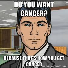 do you want cancer? because that&#39;s how you get cancer - Archer ... via Relatably.com