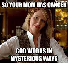 So your mom has cancer God works in mysterious ways - Scumbag ... via Relatably.com