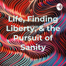 Life, Finding Liberty, & the Pursuit of Sanity