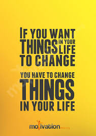 If you want things in your life to change... - Motivational poster ... via Relatably.com