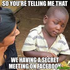 so you&#39;re telling me that we having a secret meeting on facebook ... via Relatably.com