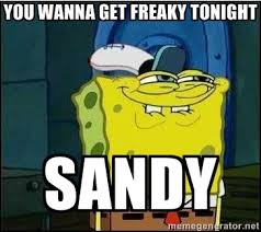 You Wanna Get freaky tonight SANDY - Spongebob Face | Meme Generator via Relatably.com