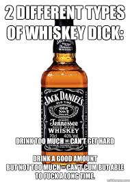 2 Different types of Whiskey Dick: Drink too much = Can&#39;t get hard ... via Relatably.com