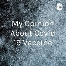 My Opinion About Covid 19 Vaccine