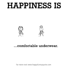 Happiness is, comfortable underwear. - Happy Funny Quote via Relatably.com