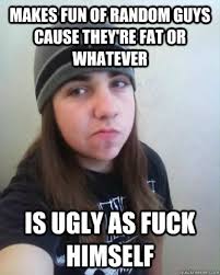 Makes fun of random guys cause they&#39;re fat or whatever is ugly as ... via Relatably.com