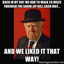 Back in my day we had to walk 20 miles through the snow..up hill ... via Relatably.com