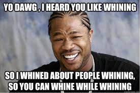 Yo dawg , i heard you like whining So I whined about people ... via Relatably.com