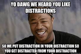 YO DAWG WE HEARD YOU LIKE distractions SO WE PUT distraction in ... via Relatably.com