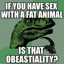 If You Have Sex With A Fat Animal - Philosoraptor meme on Memegen via Relatably.com
