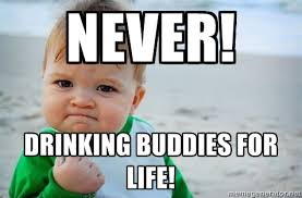 Never! Drinking buddies for life! - fist pump baby | Meme Generator via Relatably.com