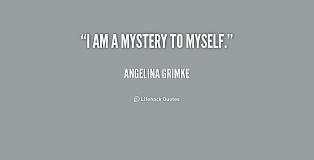 I am a mystery to myself. - Angelina Grimke at Lifehack Quotes via Relatably.com