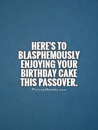 Here&#39;s to blasphemously enjoying your birthday cake this Passover via Relatably.com