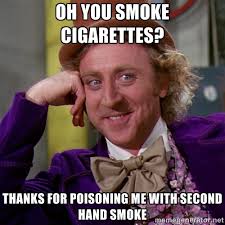 OH you smoke cigarettes? Thanks for poisoning me with second hand ... via Relatably.com